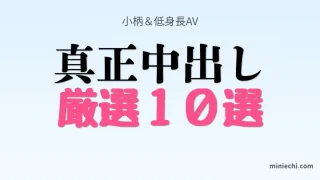 真正中出し 厳選10選 小柄＆低身長AVまとめ