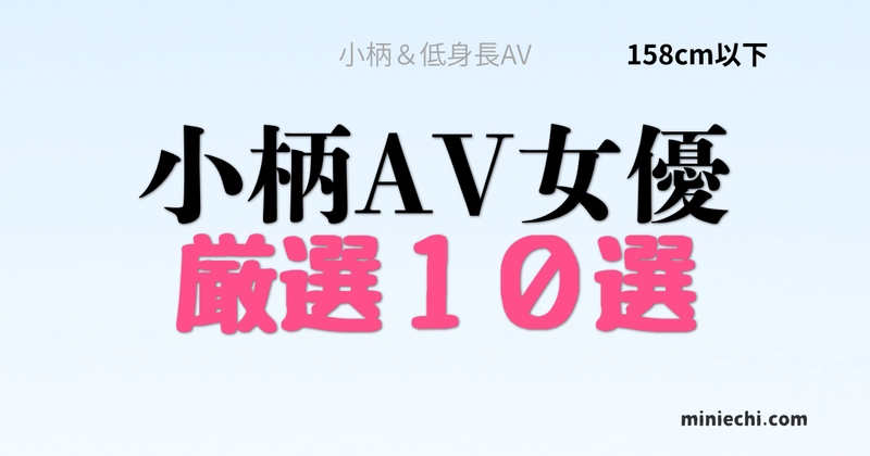 小柄AV女優おすすめ10選 158cm以下 ミニ系AVまとめ